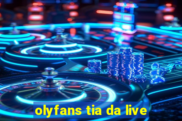 olyfans tia da live